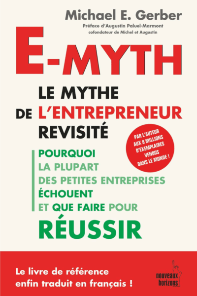 E-myth : Le mythe de l'entrepreneur revisité : Pourquoi la plupart des petites entreprises échouent et que faire pour réussir