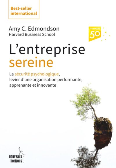 L’entreprise sereine : La sécurité psychologique, pilier de l’entreprise hautement performante, humaine et résiliente, Amy Edmonson