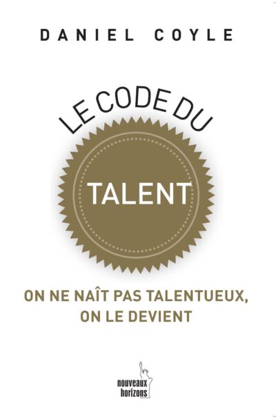 Le Code du Talent "on ne naît pas talentueux, on le devient" – Daniel Coyle