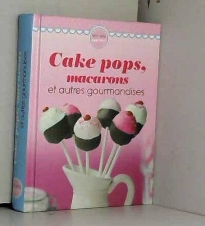 CAKE POPS, MACARONS ET AUTRES GOURMANDISES
